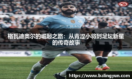格瓦迪奥尔的崛起之路：从青涩小将到足坛新星的传奇故事