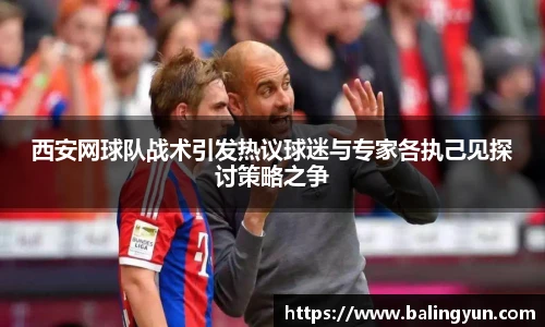 西安网球队战术引发热议球迷与专家各执己见探讨策略之争